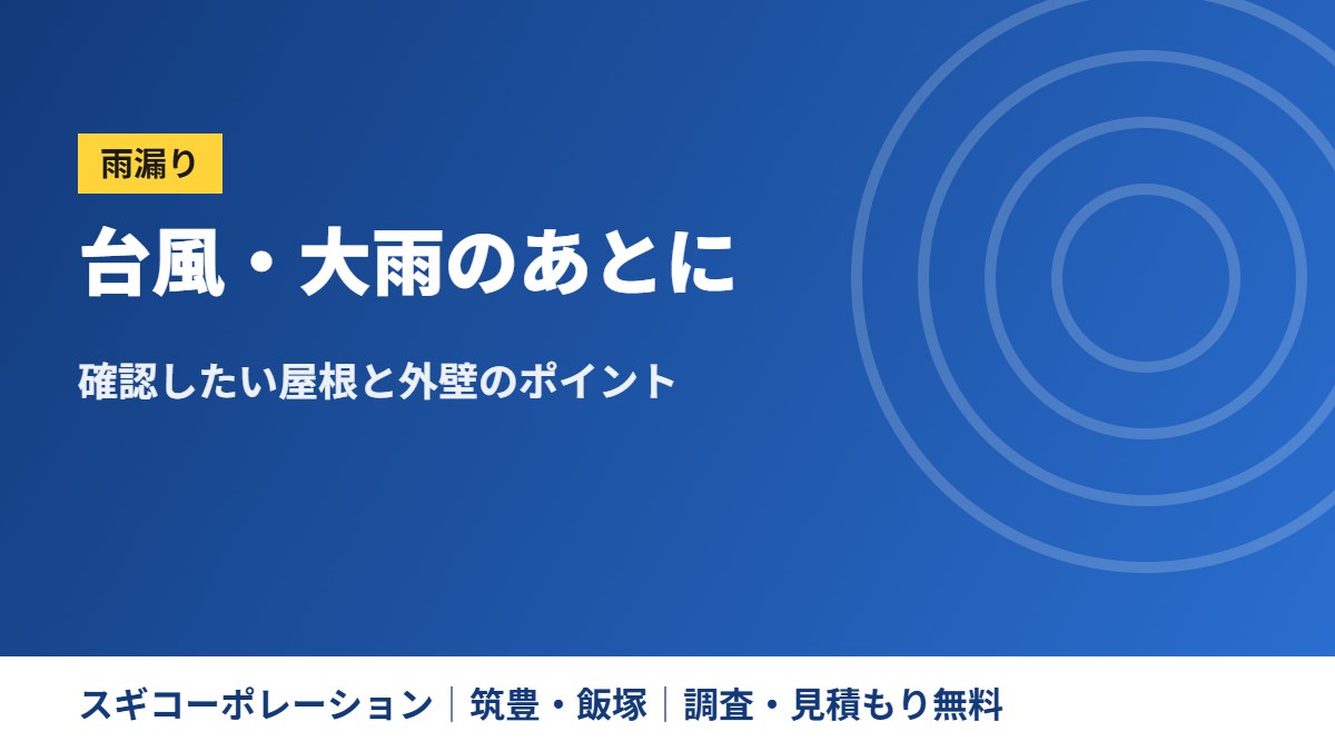 台風・大雨のあとに確認したい屋根と外壁のポイント